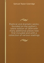 Poetical and dramatic works; founded on the author`s latest edition of 1834 with many additional pieces now first included and with a collection of various readings