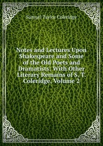 Notes and Lectures Upon Shakespeare and Some of the Old Poets and Dramatists: With Other Literary Remains of S. T. Coleridge, Volume 2