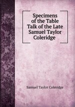 Specimens of the Table Talk of the Late Samuel Taylor Coleridge