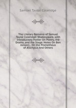 The Literary Remains of Samuel Taylor Coleridge: Shakespeare, with Introductory Matter On Poetry, the Drama, and the Stage. Notes On Ben Jonson; . On the Prometheus of schylus And Others