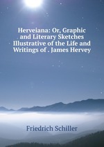 Herveiana: Or, Graphic and Literary Sketches Illustrative of the Life and Writings of . James Hervey