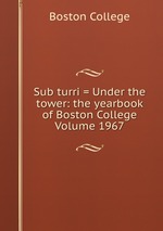 Sub turri = Under the tower: the yearbook of Boston College Volume 1967