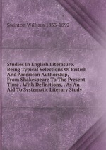 Studies In English Literature. Being Typical Selections Of British And American Authorship, From Shakespeare To The Present Time . With Definitions, . As An Aid To Systematic Literary Study