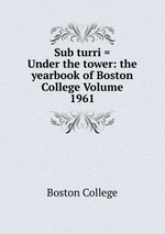 Sub turri = Under the tower: the yearbook of Boston College Volume 1961