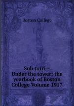 Sub turri = Under the tower: the yearbook of Boston College Volume 1917