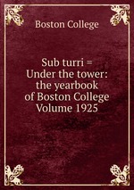 Sub turri = Under the tower: the yearbook of Boston College Volume 1925