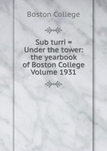 Sub turri = Under the tower: the yearbook of Boston College Volume 1931