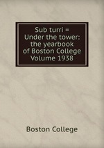 Sub turri = Under the tower: the yearbook of Boston College Volume 1938
