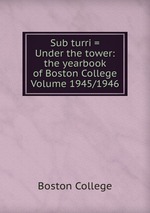 Sub turri = Under the tower: the yearbook of Boston College Volume 1945/1946