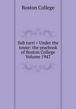 Sub turri = Under the tower: the yearbook of Boston College Volume 1947