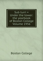 Sub turri = Under the tower: the yearbook of Boston College Volume 1956