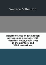 Wallace collection catalogues; pictures and drawings, with historical notes, short lives of the painters, and 380 illustrations;