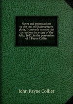 Notes and emendations to the text of Shakespeare`s plays, from early manuscript corrections in a copy of the folio, 1632, in the possession of J. Payne Collier