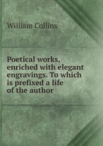 Poetical works, enriched with elegant engravings. To which is prefixed a life of the author