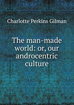 The man-made world: or, our androcentric culture