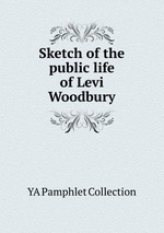 Sketch of the public life of Levi Woodbury