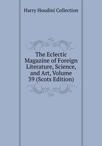 The Eclectic Magazine of Foreign Literature, Science, and Art, Volume 39 (Scots Edition)