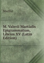 M. Valerii Martialis Epigrammatum, Librios XV (Latin Edition)