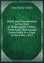 Notes and Emendations to the Text of Shakespeare`s Plays: From Early Manuscript Corrections in a Copy of the Folio, 1632