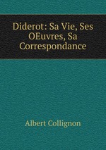 Diderot: Sa Vie, Ses OEuvres, Sa Correspondance