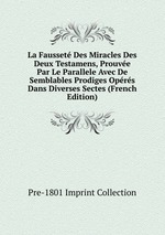 La Fausset Des Miracles Des Deux Testamens, Prouve Par Le Parallele Avec De Semblables Prodiges Oprs Dans Diverses Sectes (French Edition)