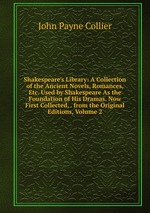 Shakespeare`s Library: A Collection of the Ancient Novels, Romances, Etc. Used by Shakespeare As the Foundation of His Dramas. Now First Collected, . from the Original Editions, Volume 2