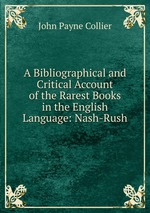 A Bibliographical and Critical Account of the Rarest Books in the English Language: Nash-Rush