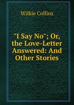 "I Say No"; Or, the Love-Letter Answered: And Other Stories