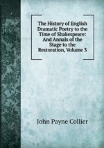 The History of English Dramatic Poetry to the Time of Shakespeare: And Annals of the Stage to the Restoration, Volume 3