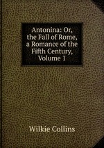 Antonina: Or, the Fall of Rome, a Romance of the Fifth Century, Volume 1