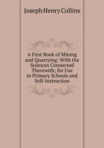 A First Book of Mining and Quarrying: With the Sciences Connected Therewith; for Use in Primary Schools and Self-Instruction