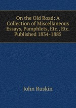On the Old Road: A Collection of Miscellaneous Essays, Pamphlets, Etc., Etc. Published 1834-1885