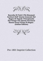 Raccolta Di Tutti I Pi Rinomati Scrittori Dell` Istoria Generale Del Regno Di Napoli: Principiando Dal Tempo Che Queste Provincie Hanno Preso Forma Di Regno . (Italian Edition)