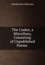 The Casket, a Miscellany, Consisting of Unpublished Poems