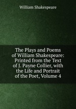 The Plays and Poems of William Shakespeare: Printed from the Text of J. Payne Collier, with the Life and Portrait of the Poet, Volume 4