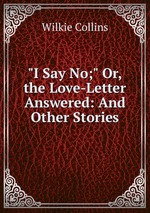 "I Say No;" Or, the Love-Letter Answered: And Other Stories