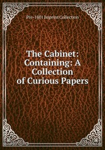 The Cabinet: Containing: A Collection of Curious Papers