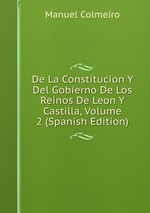De La Constitucion Y Del Gobierno De Los Reinos De Leon Y Castilla, Volume 2 (Spanish Edition)