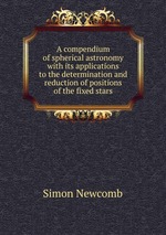 A compendium of spherical astronomy with its applications to the determination and reduction of positions of the fixed stars