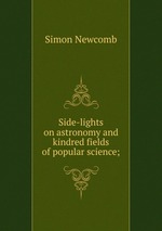 Side-lights on astronomy and kindred fields of popular science;