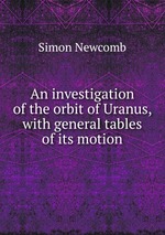 An investigation of the orbit of Uranus, with general tables of its motion