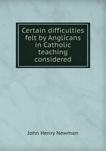 Certain difficulties felt by Anglicans in Catholic teaching considered