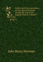 Letters and Correspondence of John Henry Newman During His Life in the English Church, Volume 1