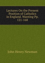 Lectures On the Present Position of Catholics in England. Wanting Pp. 121-168