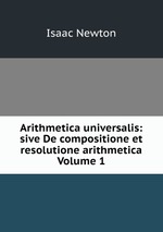 Arithmetica universalis: sive De compositione et resolutione arithmetica  Volume 1