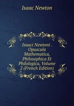 Isaaci Newtoni . Opuscula Mathematica, Philosophica Et Philologica, Volume 2 (French Edition)