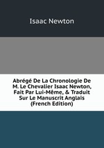 Abrg De La Chronologie De M. Le Chevalier Isaac Newton, Fait Par Lui-Mme, & Traduit Sur Le Manuscrit Anglais (French Edition)