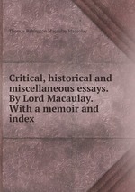 Critical, historical and miscellaneous essays. By Lord Macaulay. With a memoir and index