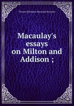 Macaulay`s essays on Milton and Addison ;
