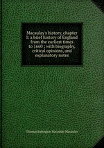 Macaulay`s history, chapter I: a brief history of England from the earliest times to 1660 ; with biography, critical opinions, and explanatory notes